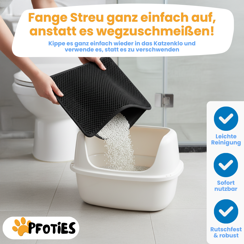 Die Anti-Streu-Matte von Pfoties® liegt vor dem Katzenklo und verhindert, dass Streu sich in der Wohnung verteilt. Mit Ihrem 2-Schicht-System fängt sie das Katzenstreu auf und bewahrt es so lange auf, bis du es wieder ins Katzenklo zur Widerverwendung kippst.